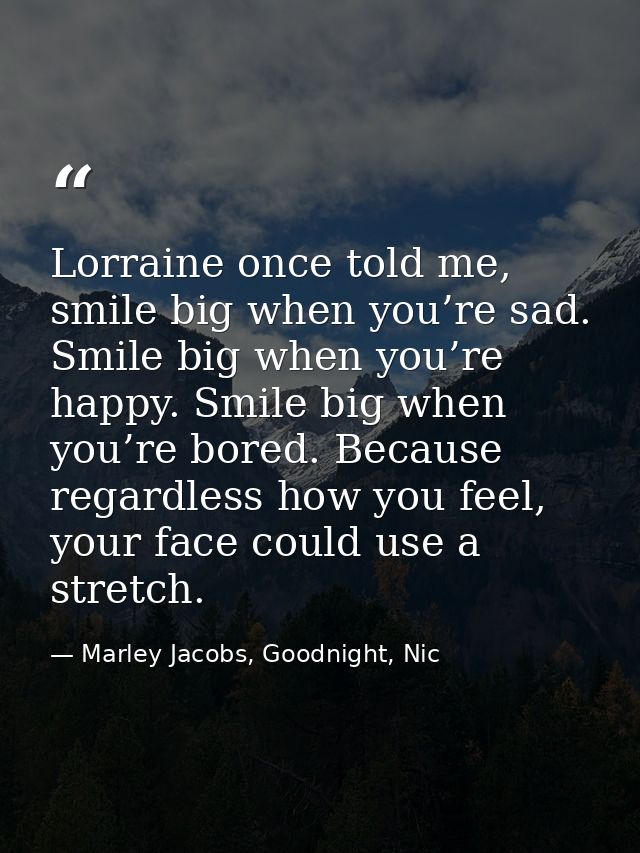 Lorraine once told me, smile big when you’re sad. Smile big when you’re happy. Smile big when you’re bored. Because rega — Marley Jacobs, Goodnight, Nic