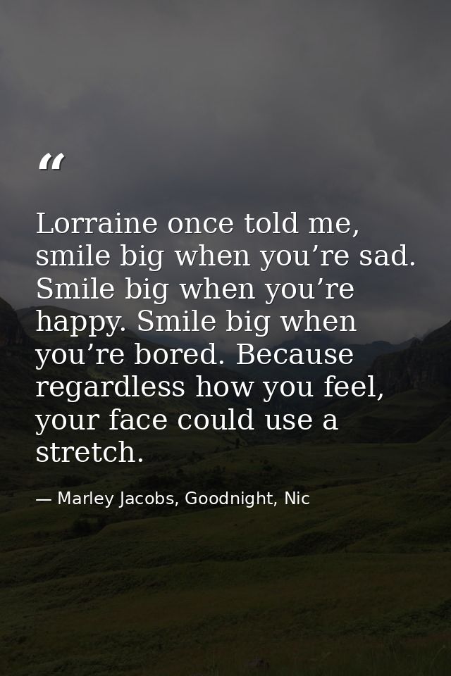 Lorraine once told me, smile big when you’re sad. Smile big when you’re happy. Smile big when you’re bored. Because rega — Marley Jacobs, Goodnight, Nic