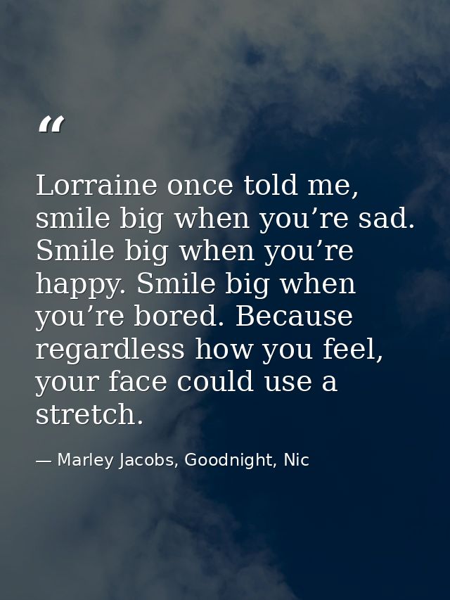 Lorraine once told me, smile big when you’re sad. Smile big when you’re happy. Smile big when you’re bored. Because rega — Marley Jacobs, Goodnight, Nic