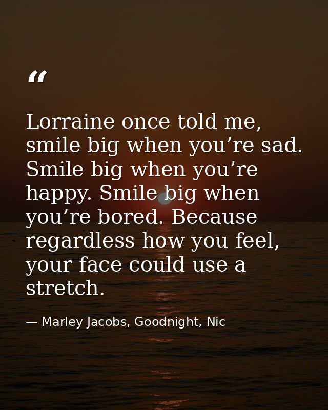 Lorraine once told me, smile big when you’re sad. Smile big when you’re happy. Smile big when you’re bored. Because rega — Marley Jacobs, Goodnight, Nic