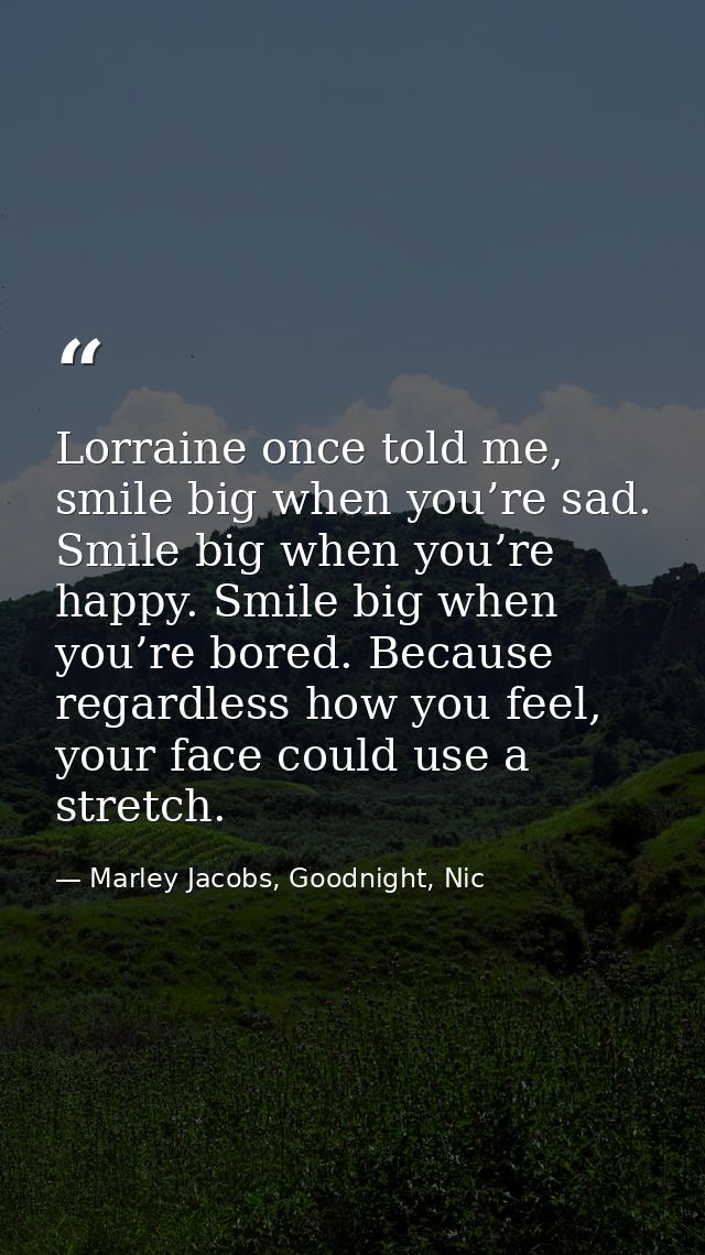 Lorraine once told me, smile big when you’re sad. Smile big when you’re happy. Smile big when you’re bored. Because rega — Marley Jacobs, Goodnight, Nic