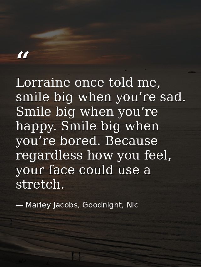 Lorraine once told me, smile big when you’re sad. Smile big when you’re happy. Smile big when you’re bored. Because rega — Marley Jacobs, Goodnight, Nic