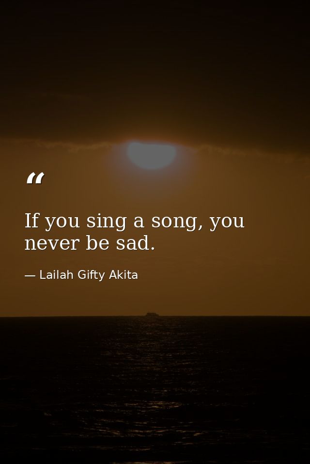 If you sing a song, you never be sad. — Lailah Gifty Akita