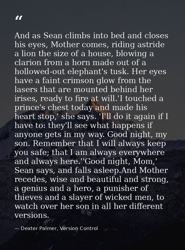 And as Sean climbs into bed and closes his eyes, Mother comes, riding astride a lion the size of a house, blowing a clar — Dexter Palmer, Version Control