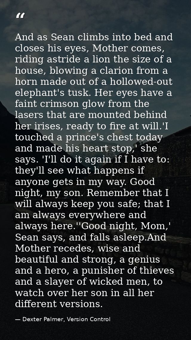 And as Sean climbs into bed and closes his eyes, Mother comes, riding astride a lion the size of a house, blowing a clar — Dexter Palmer, Version Control