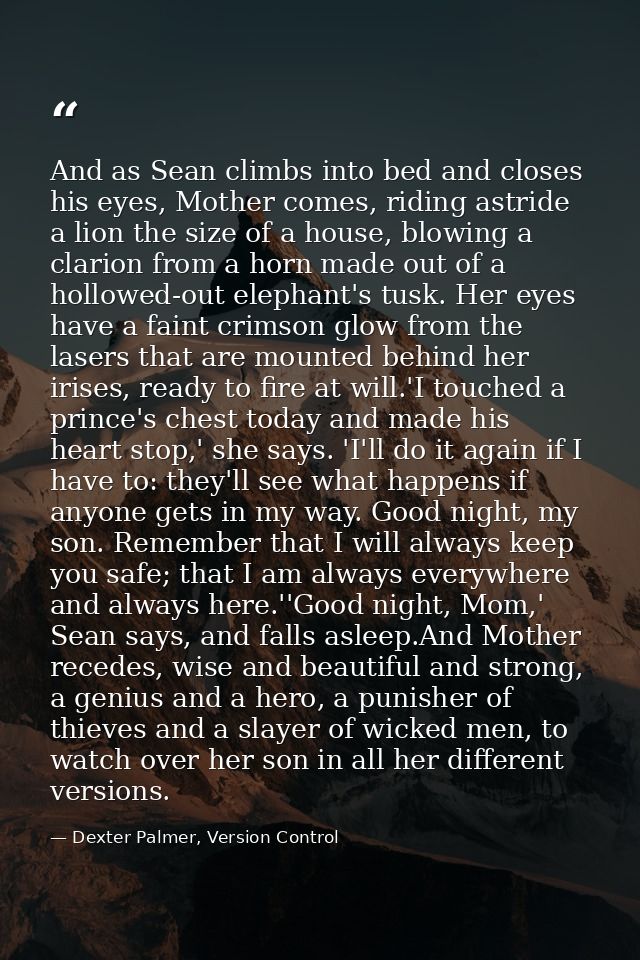 And as Sean climbs into bed and closes his eyes, Mother comes, riding astride a lion the size of a house, blowing a clar — Dexter Palmer, Version Control