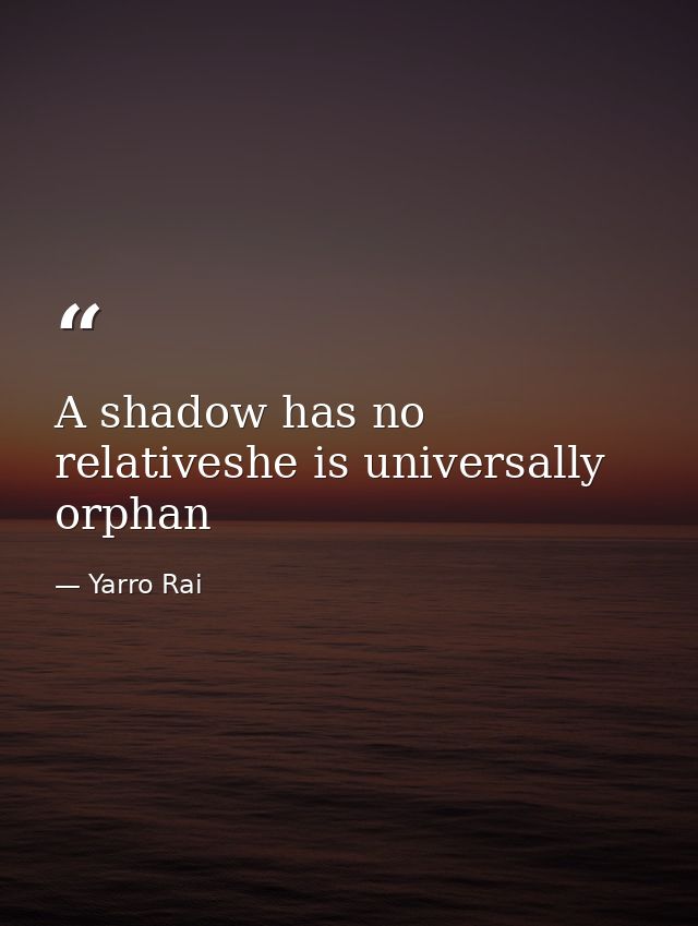 A shadow has no relativeshe is universally orphan — Yarro Rai