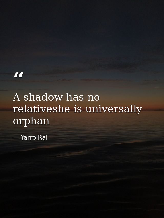 A shadow has no relativeshe is universally orphan — Yarro Rai