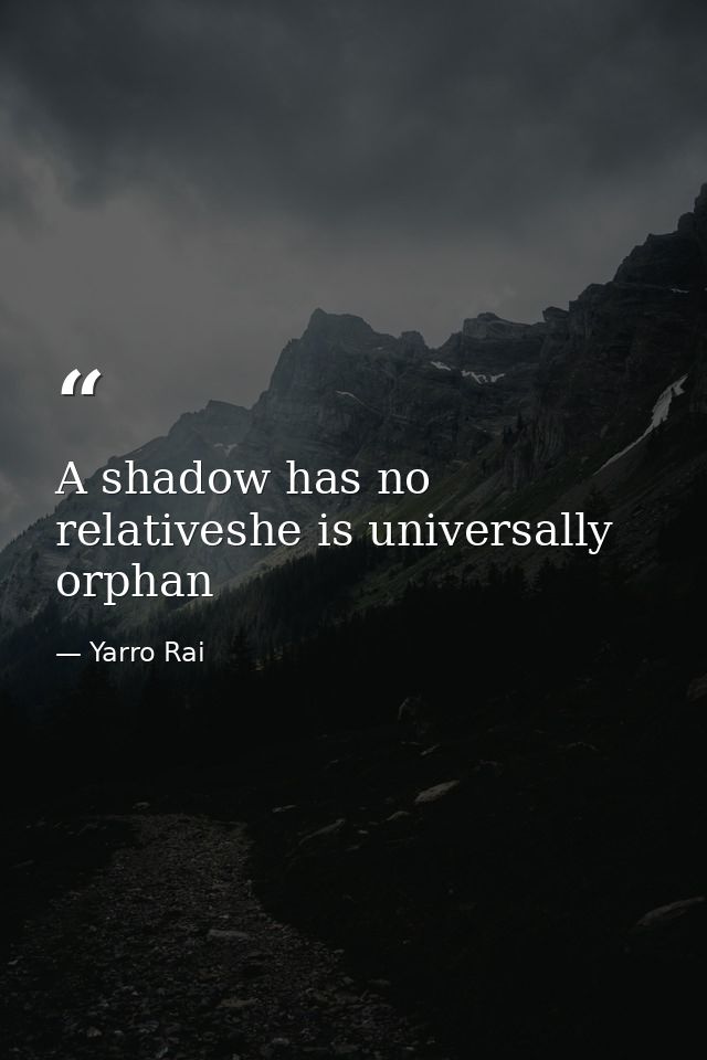 A shadow has no relativeshe is universally orphan — Yarro Rai