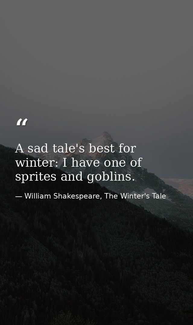 A sad tale's best for winter: I have one of sprites and goblins. — William Shakespeare, The Winter's Tale