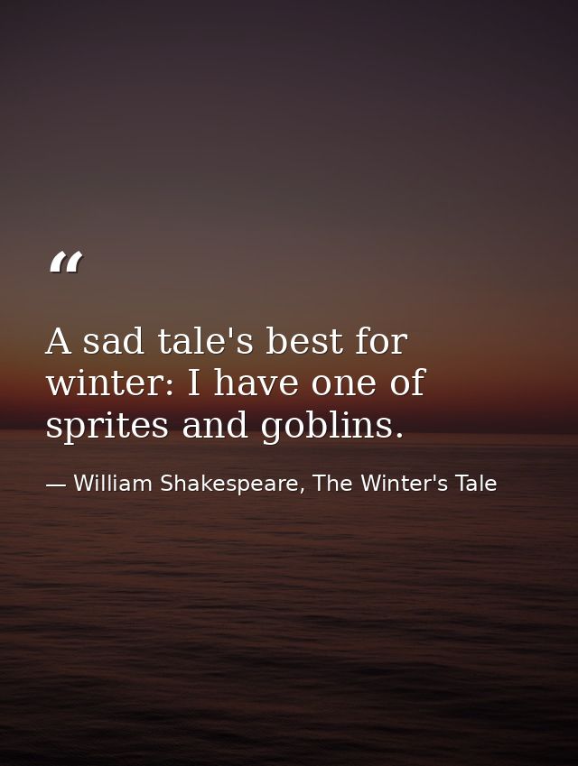 A sad tale's best for winter: I have one of sprites and goblins. — William Shakespeare, The Winter's Tale