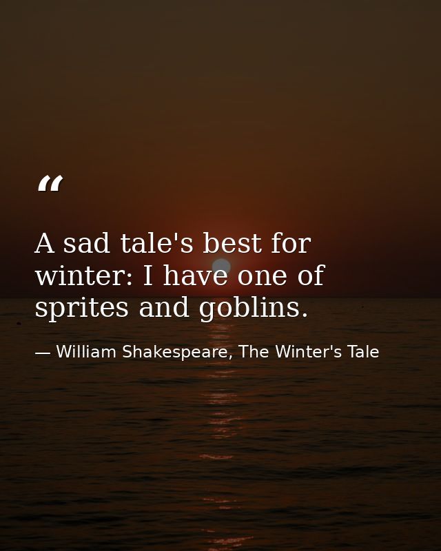 A sad tale's best for winter: I have one of sprites and goblins. — William Shakespeare, The Winter's Tale