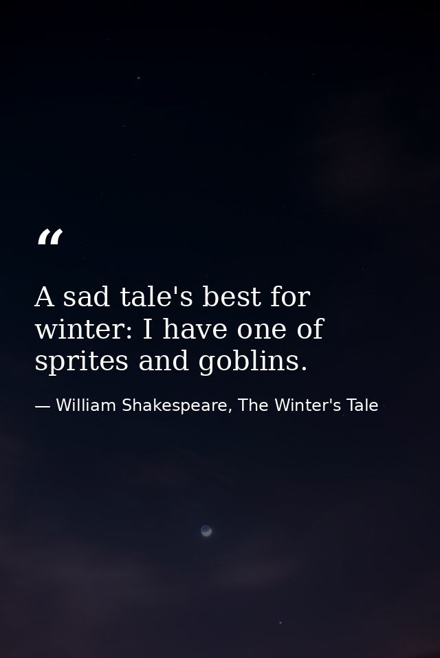 A sad tale's best for winter: I have one of sprites and goblins. — William Shakespeare, The Winter's Tale