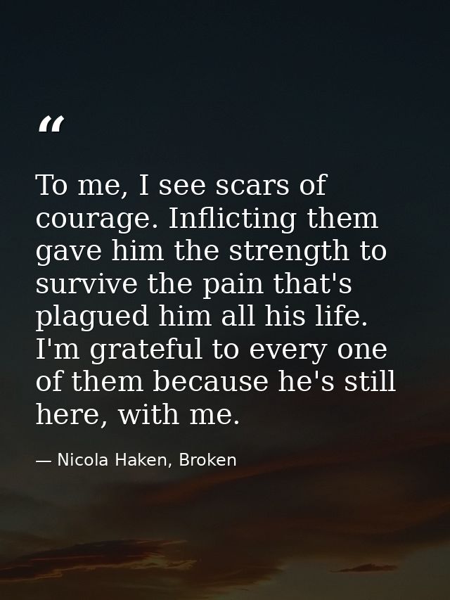To me, I see scars of courage. Inflicting them gave him the strength to survive the pain that's plagued him all his life — Nicola Haken, Broken