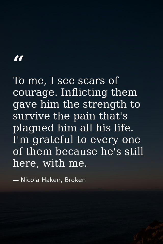 To me, I see scars of courage. Inflicting them gave him the strength to survive the pain that's plagued him all his life — Nicola Haken, Broken