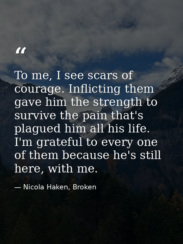 To me, I see scars of courage. Inflicting them gave him the strength to survive the pain that's plagued him all his life — Nicola Haken, Broken