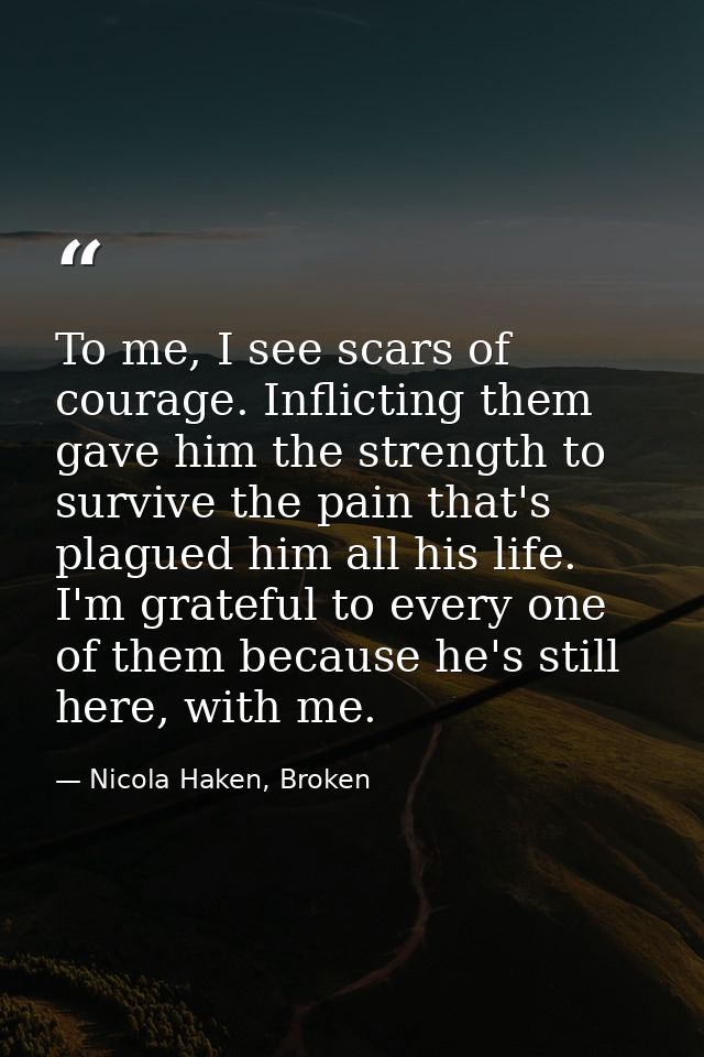 To me, I see scars of courage. Inflicting them gave him the strength to survive the pain that's plagued him all his life — Nicola Haken, Broken