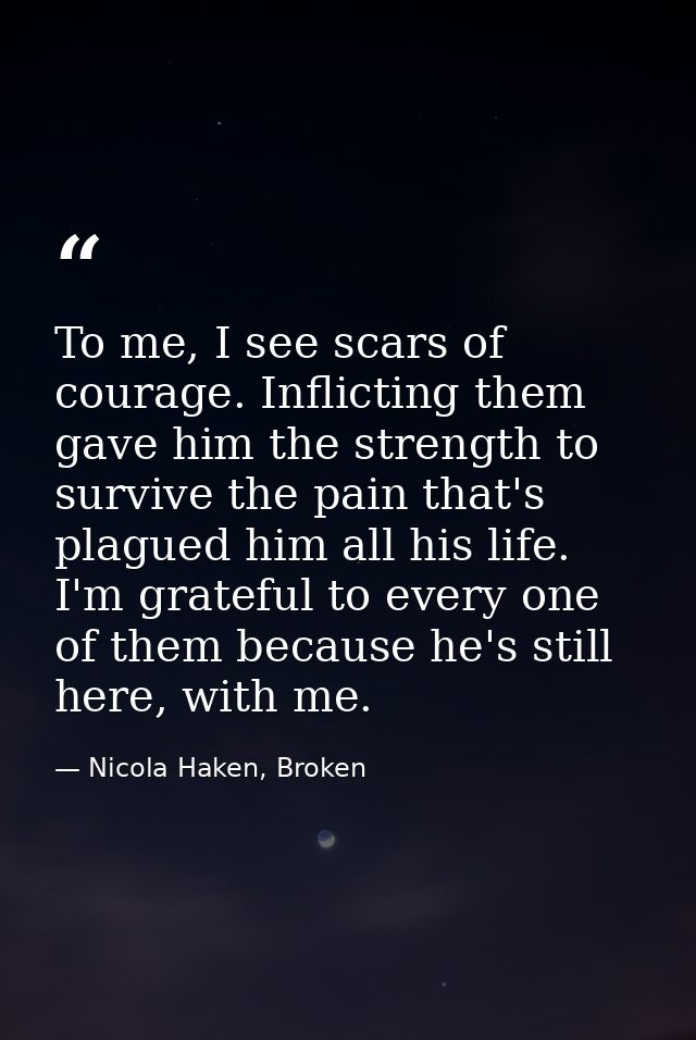 To me, I see scars of courage. Inflicting them gave him the strength to survive the pain that's plagued him all his life — Nicola Haken, Broken