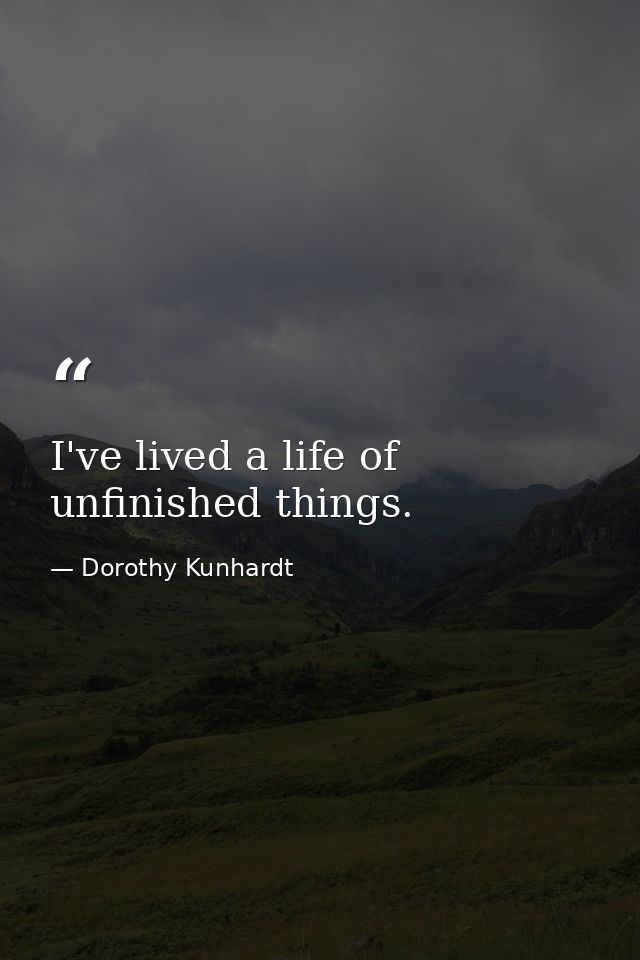 I've lived a life of unfinished things. — Dorothy Kunhardt