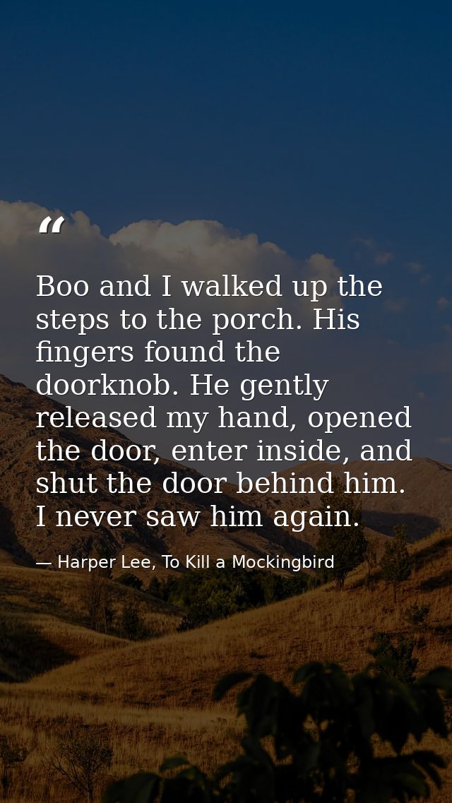 Boo and I walked up the steps to the porch. His fingers found the doorknob. He gently released my hand, opened the door, — Harper Lee, To Kill a Mockingbird