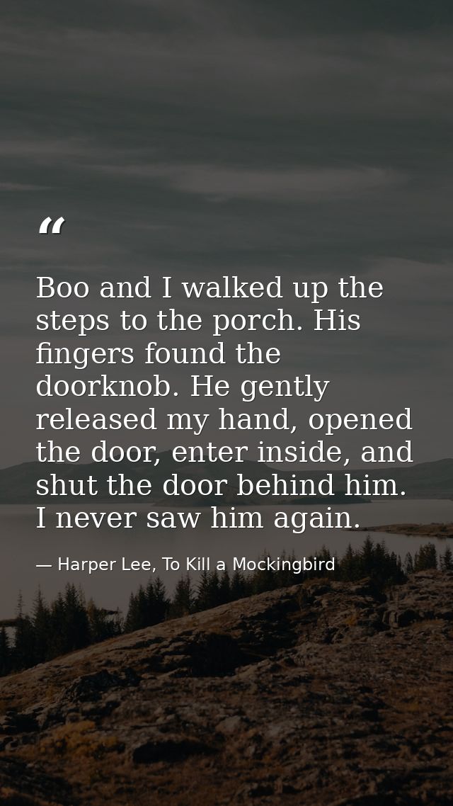 Boo and I walked up the steps to the porch. His fingers found the doorknob. He gently released my hand, opened the door, — Harper Lee, To Kill a Mockingbird