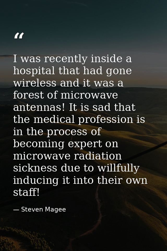 I was recently inside a hospital that had gone wireless and it was a forest of microwave antennas! It is sad that the me — Steven Magee