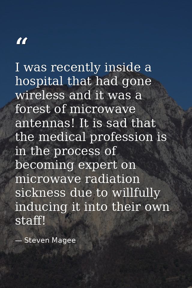 I was recently inside a hospital that had gone wireless and it was a forest of microwave antennas! It is sad that the me — Steven Magee