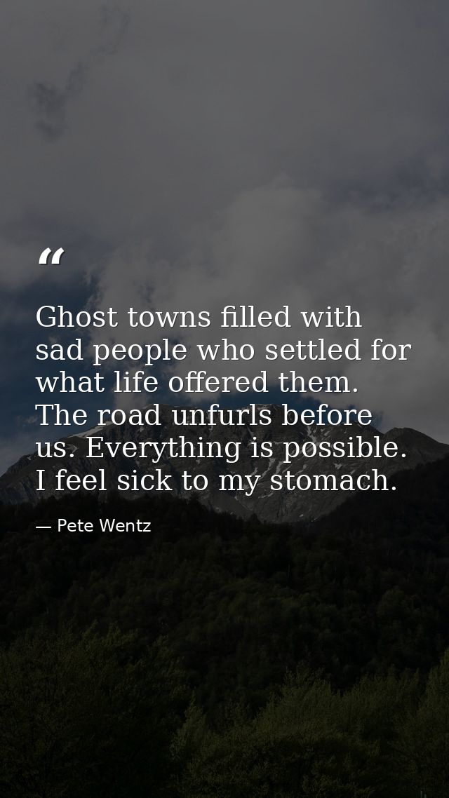 Ghost towns filled with sad people who settled for what life offered them. The road unfurls before us. Everything is pos — Pete Wentz