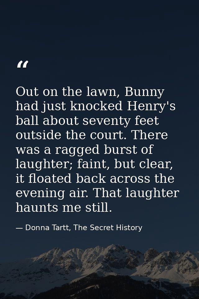 Out on the lawn, Bunny had just knocked Henry's ball about seventy feet outside the court. There was a ragged burst of l — Donna Tartt, The Secret History