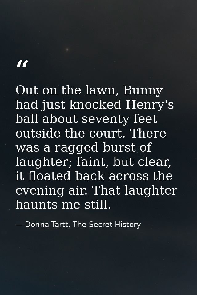 Out on the lawn, Bunny had just knocked Henry's ball about seventy feet outside the court. There was a ragged burst of l — Donna Tartt, The Secret History