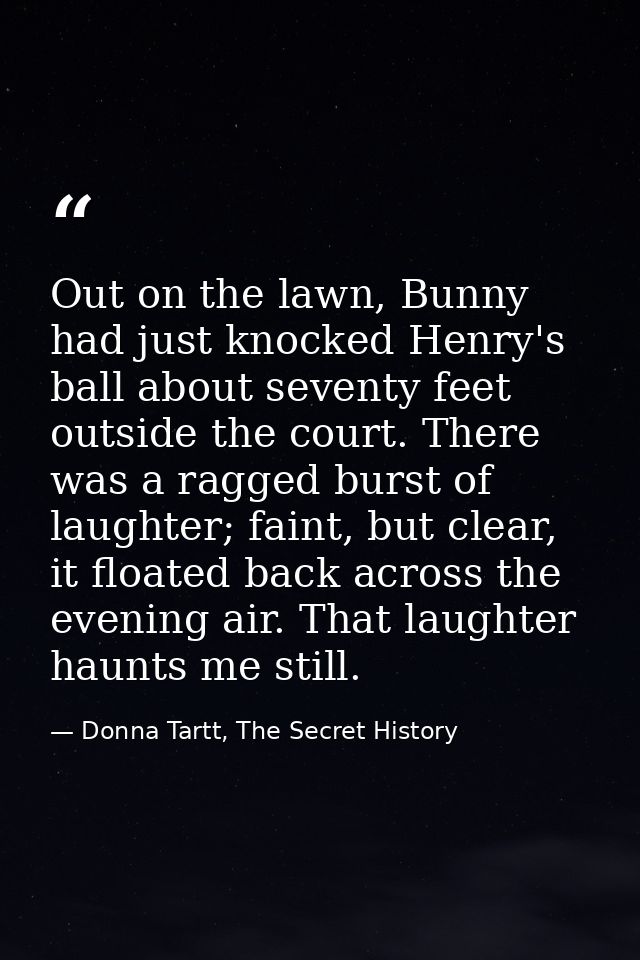 Out on the lawn, Bunny had just knocked Henry's ball about seventy feet outside the court. There was a ragged burst of l — Donna Tartt, The Secret History