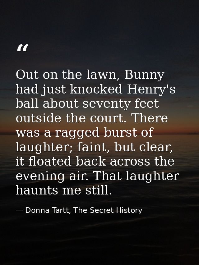 Out on the lawn, Bunny had just knocked Henry's ball about seventy feet outside the court. There was a ragged burst of l — Donna Tartt, The Secret History