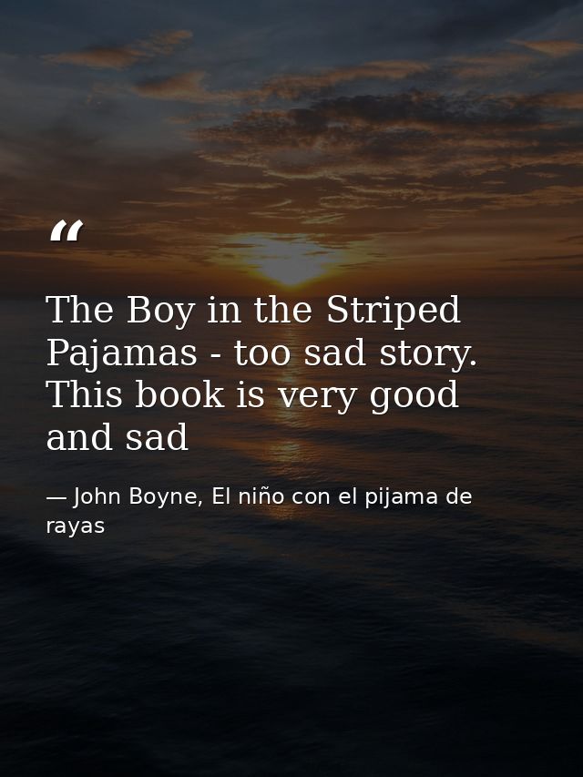 The Boy in the Striped Pajamas - too sad story. This book is very good and sad — John Boyne, El niño con el pijama de rayas