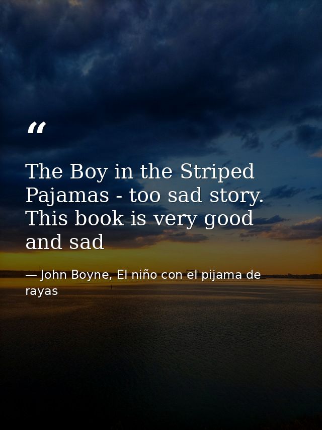 The Boy in the Striped Pajamas - too sad story. This book is very good and sad — John Boyne, El niño con el pijama de rayas