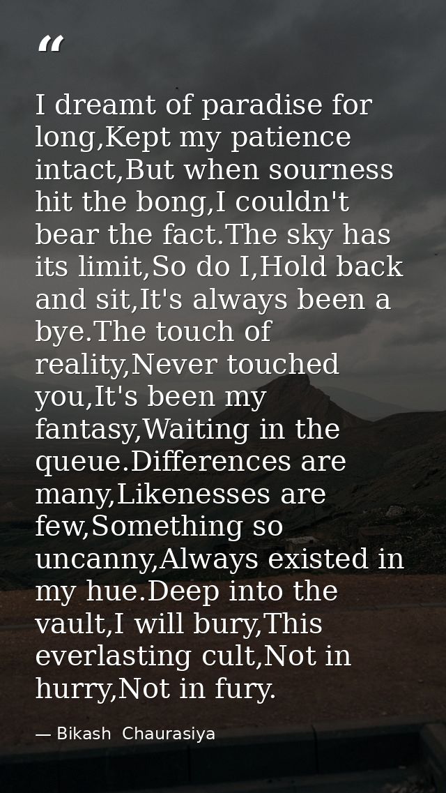 I dreamt of paradise for long,Kept my patience intact,But when sourness hit the bong,I couldn't bear the fact.The sky ha — Bikash  Chaurasiya