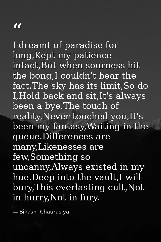 I dreamt of paradise for long,Kept my patience intact,But when sourness hit the bong,I couldn't bear the fact.The sky ha — Bikash  Chaurasiya