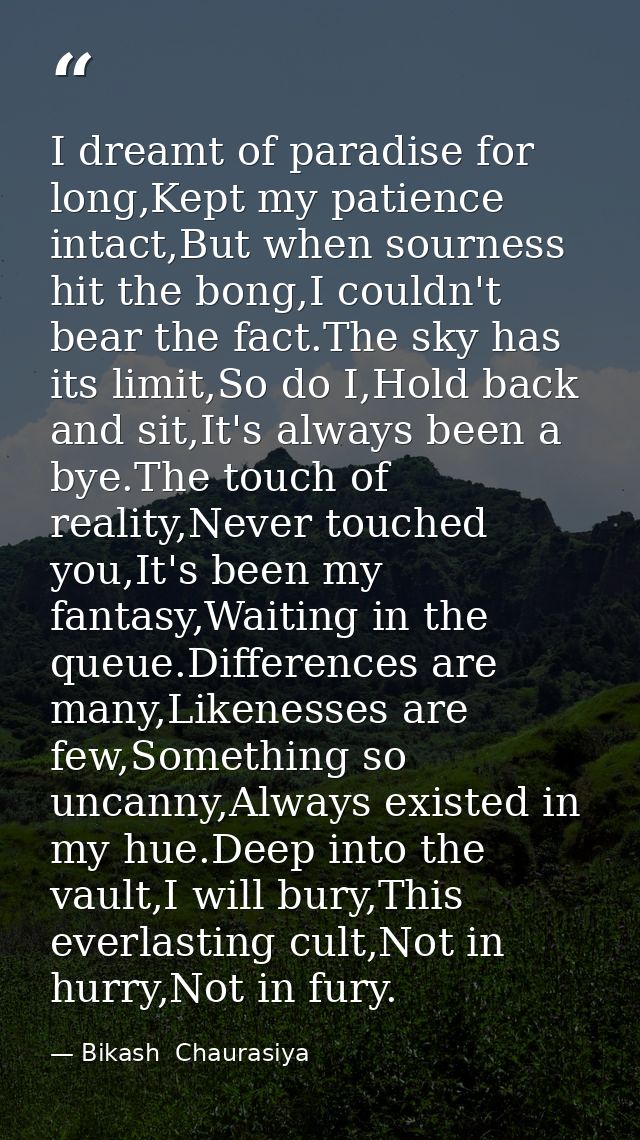 I dreamt of paradise for long,Kept my patience intact,But when sourness hit the bong,I couldn't bear the fact.The sky ha — Bikash  Chaurasiya