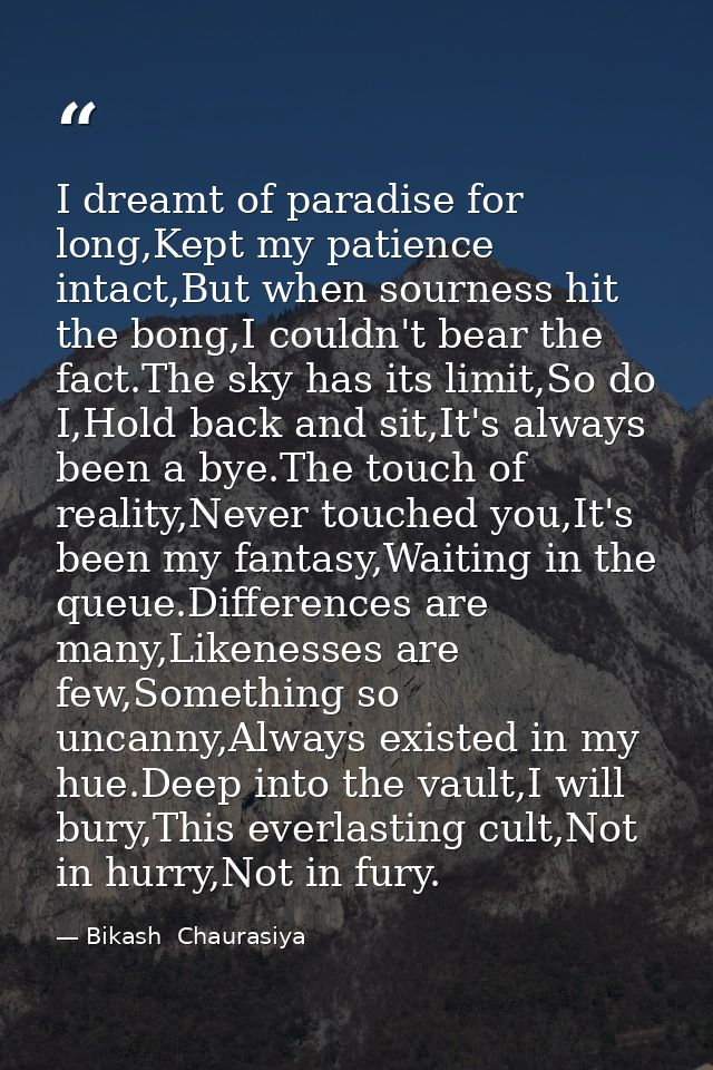 I dreamt of paradise for long,Kept my patience intact,But when sourness hit the bong,I couldn't bear the fact.The sky ha — Bikash  Chaurasiya