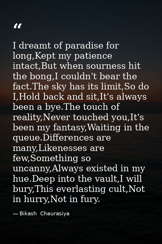 I dreamt of paradise for long,Kept my patience intact,But when sourness hit the bong,I couldn't bear the fact.The sky ha — Bikash  Chaurasiya