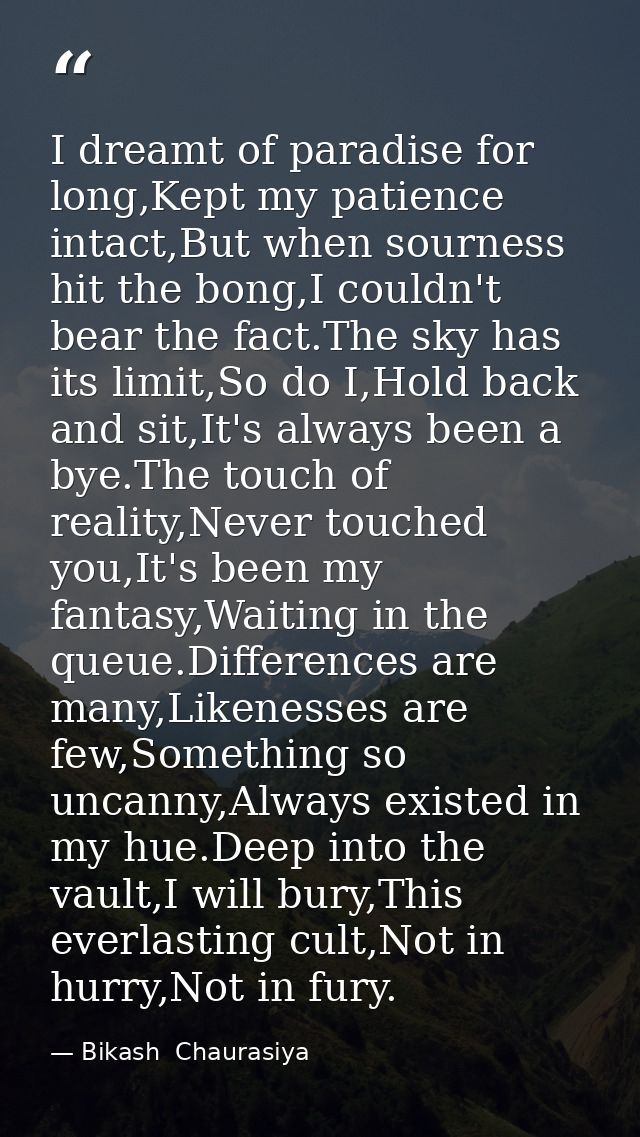 I dreamt of paradise for long,Kept my patience intact,But when sourness hit the bong,I couldn't bear the fact.The sky ha — Bikash  Chaurasiya