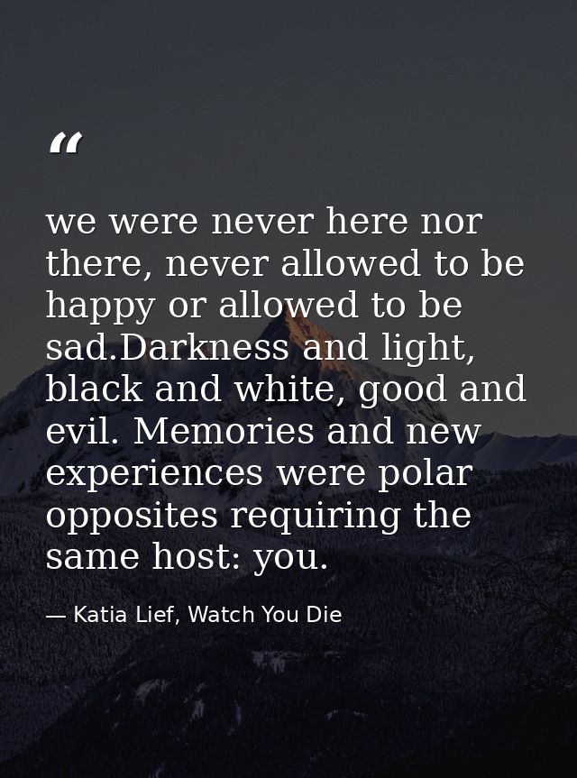 we were never here nor there, never allowed to be happy or allowed to be sad.Darkness and light, black and white, good a — Katia Lief, Watch You Die