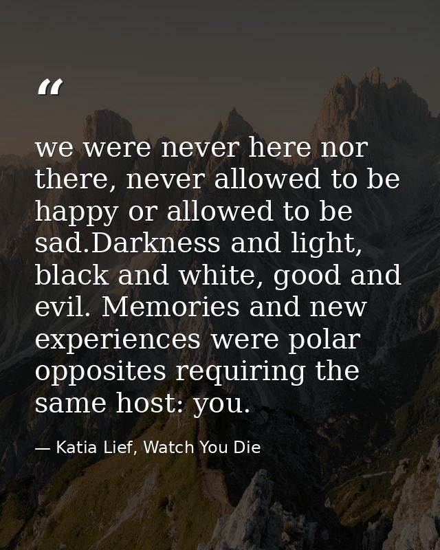 we were never here nor there, never allowed to be happy or allowed to be sad.Darkness and light, black and white, good a — Katia Lief, Watch You Die