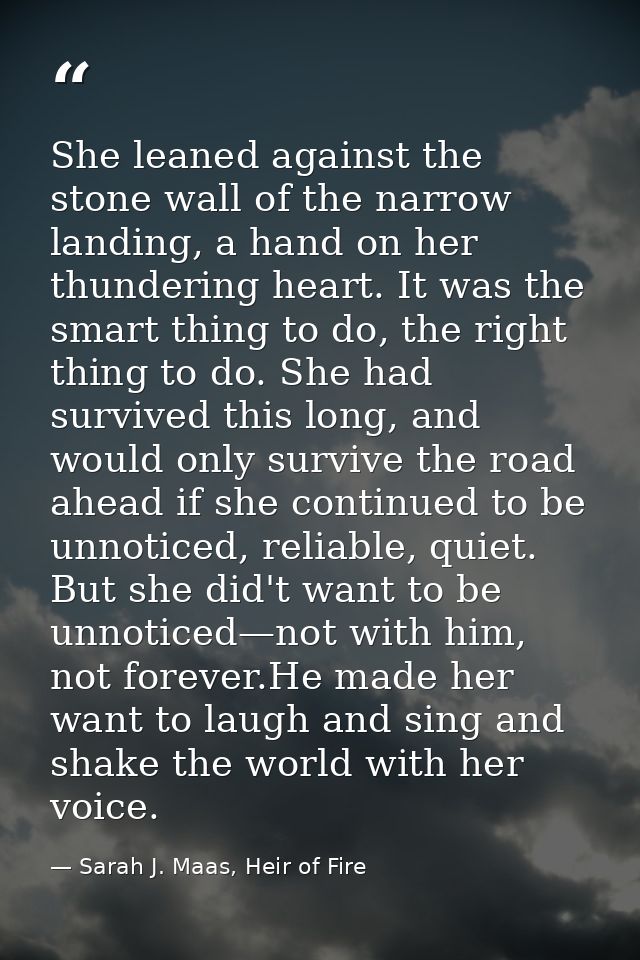 She leaned against the stone wall of the narrow landing, a hand on her thundering heart. It was the smart thing to do, t — Sarah J. Maas, Heir of Fire