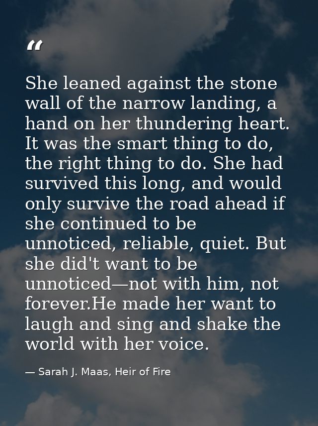 She leaned against the stone wall of the narrow landing, a hand on her thundering heart. It was the smart thing to do, t — Sarah J. Maas, Heir of Fire