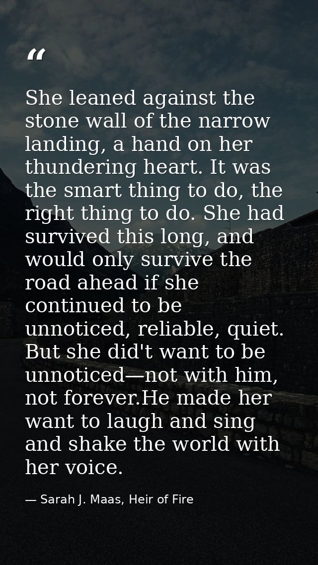 She leaned against the stone wall of the narrow landing, a hand on her thundering heart. It was the smart thing to do, t — Sarah J. Maas, Heir of Fire