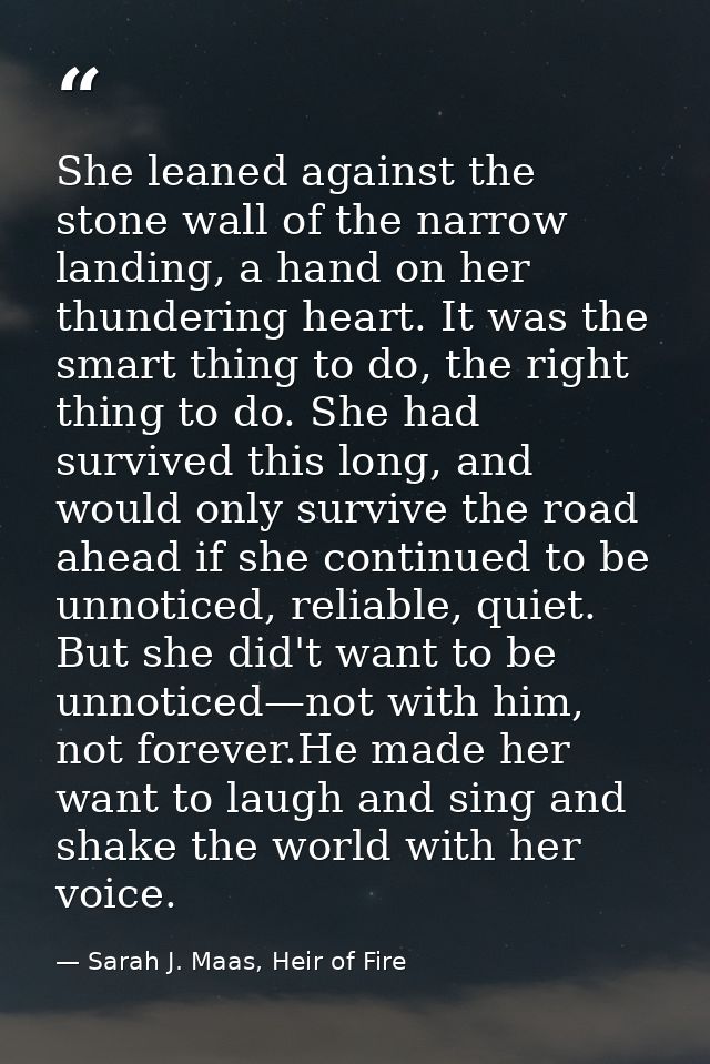 She leaned against the stone wall of the narrow landing, a hand on her thundering heart. It was the smart thing to do, t — Sarah J. Maas, Heir of Fire
