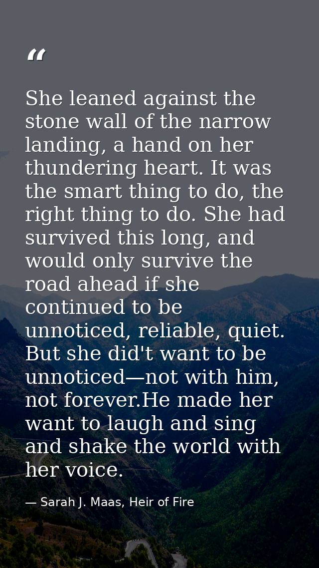 She leaned against the stone wall of the narrow landing, a hand on her thundering heart. It was the smart thing to do, t — Sarah J. Maas, Heir of Fire