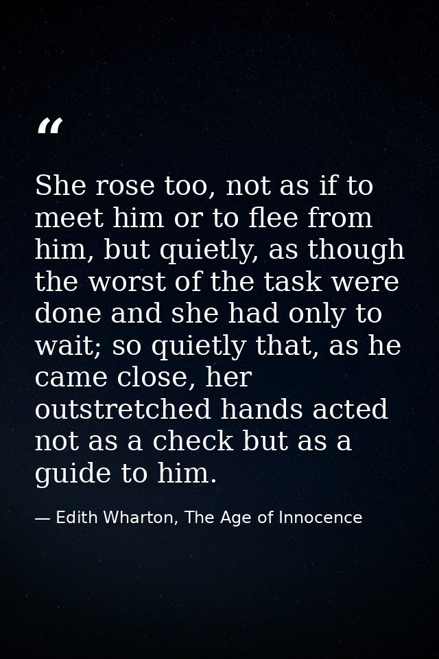 She rose too, not as if to meet him or to flee from him, but quietly, as though the worst of the task were done and she  — Edith Wharton, The Age of Innocence