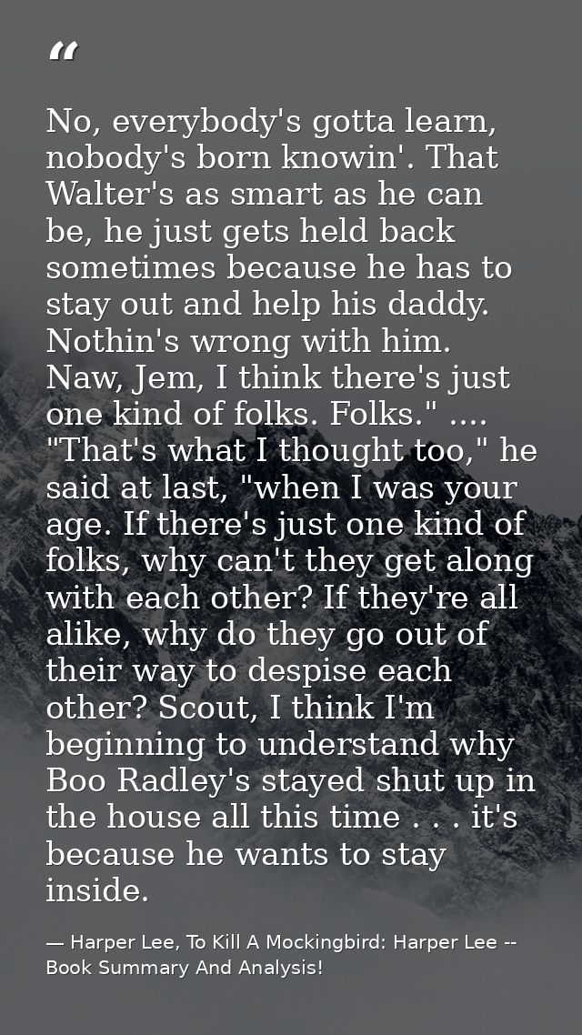 No, everybody's gotta learn, nobody's born knowin'. That Walter's as smart as he can be, he just gets held back sometime — Harper Lee, To Kill A Mockingbird: Harper Lee -- Book Summary And Analysis!