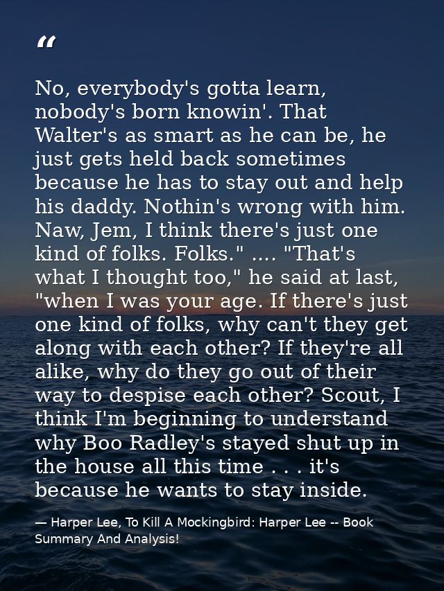 No, everybody's gotta learn, nobody's born knowin'. That Walter's as smart as he can be, he just gets held back sometime — Harper Lee, To Kill A Mockingbird: Harper Lee -- Book Summary And Analysis!